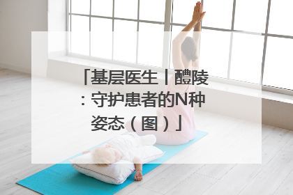 基层医生丨醴陵：守护患者的N种姿态（图）