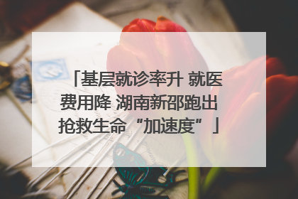基层就诊率升 就医费用降 湖南新邵跑出抢救生命“加速度”