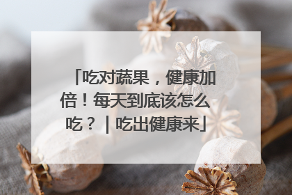 吃对蔬果，健康加倍！每天到底该怎么吃？｜吃出健康来