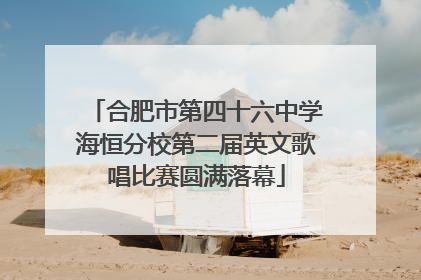 合肥市第四十六中学海恒分校第二届英文歌唱比赛圆满落幕