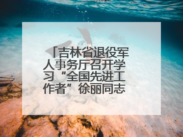 吉林省退役军人事务厅召开学习“全国先进工作者”徐丽同志事迹座谈会