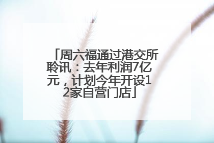 周六福通过港交所聆讯：去年利润7亿元，计划今年开设12家自营门店