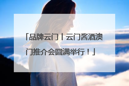 品牌云门丨云门酱酒澳门推介会圆满举行！