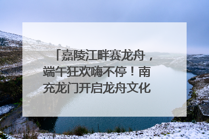 嘉陵江畔赛龙舟，端午狂欢嗨不停！南充龙门开启龙舟文化盛宴｜镜观四川