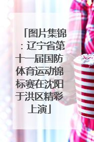 图片集锦：辽宁省第十一届国防体育运动锦标赛在沈阳于洪区精彩上演