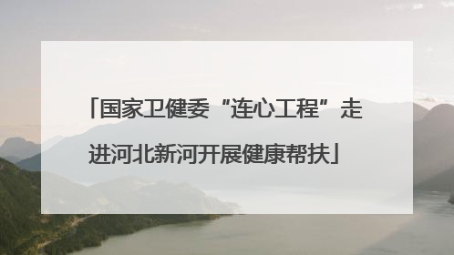 国家卫健委“连心工程”走进河北新河开展健康帮扶