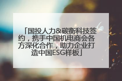 国投人力&碳衡科技签约，携手中国机电商会各方深化合作，助力企业打造中国ESG样板