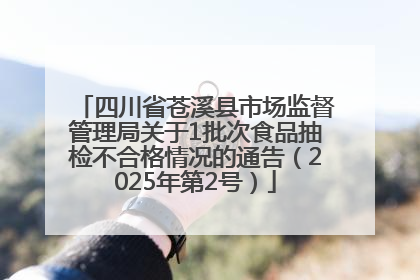 四川省苍溪县市场监督管理局关于1批次食品抽检不合格情况的通告（2025年第2号）