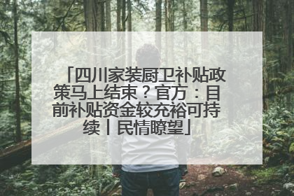 四川家装厨卫补贴政策马上结束？官方：目前补贴资金较充裕可持续丨民情瞭望