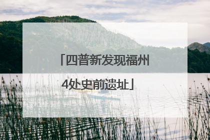 四普新发现福州4处史前遗址