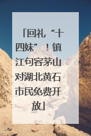 回礼“十四妹”！镇江句容茅山对湖北黄石市民免费开放