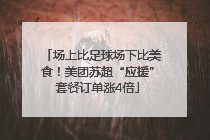 场上比足球场下比美食！美团苏超“应援”套餐订单涨4倍