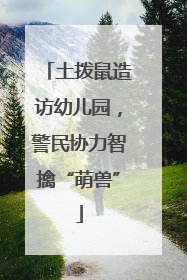 土拨鼠造访幼儿园，警民协力智擒“萌兽”