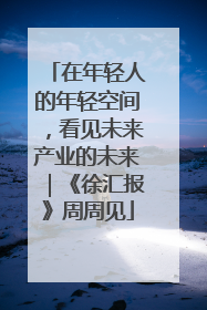 在年轻人的年轻空间，看见未来产业的未来｜《徐汇报》周周见