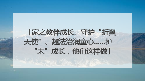 家之教伴成长、守护“折翼天使”、趣法治润童心……护“未”成长，他们这样做