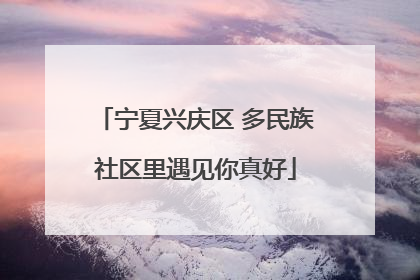 宁夏兴庆区 多民族社区里遇见你真好