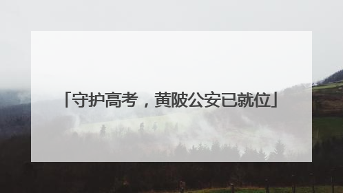 守护高考，黄陂公安已就位