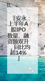 安永：上半年A股IPO数量、融资额双升，同比均超14%