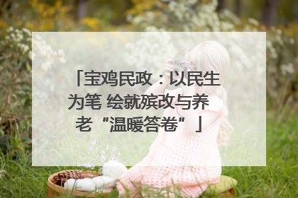 宝鸡民政：以民生为笔 绘就殡改与养老“温暖答卷”