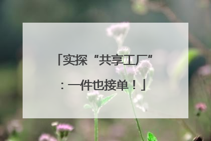 实探“共享工厂”：一件也接单！