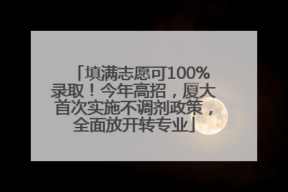 填满志愿可100%录取！今年高招，厦大首次实施不调剂政策，全面放开转专业