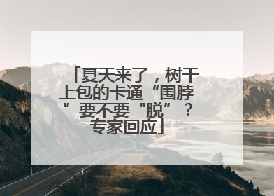 夏天来了，树干上包的卡通“围脖”要不要“脱”？专家回应