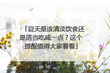 夏天是该清淡饮食还是适当吃咸一点？这个提醒值得大家看看