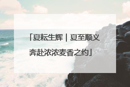 夏耘生辉｜夏至顺义奔赴浓浓麦香之约