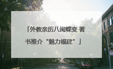 外教亲历八闽蝶变 著书推介“魅力福建”