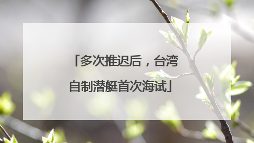多次推迟后，台湾自制潜艇首次海试