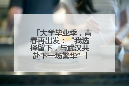 大学毕业季，青春再出发：“我选择留下，与武汉共赴下一场繁华”
