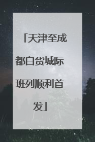 天津至成都白货城际班列顺利首发