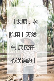太原：老院用上天然气 居民开心送锦旗
