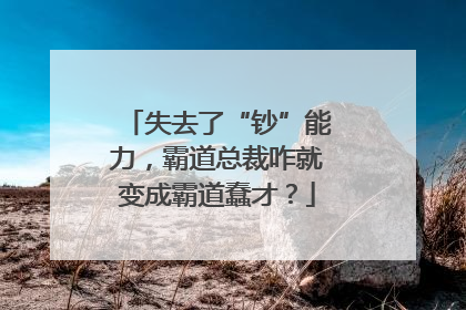 失去了“钞”能力，霸道总裁咋就变成霸道蠢才？