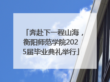 奔赴下一程山海，衡阳师范学院2025届毕业典礼举行