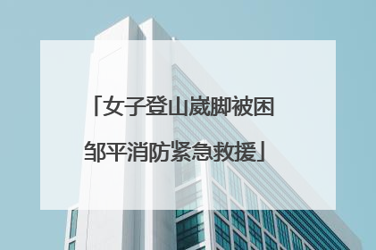 女子登山崴脚被困 邹平消防紧急救援