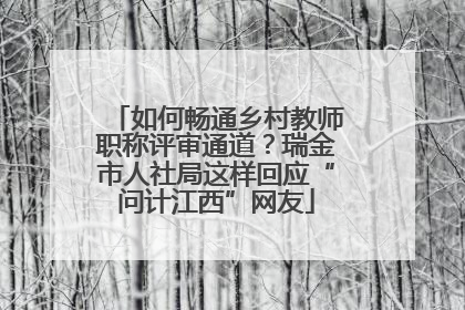 如何畅通乡村教师职称评审通道？瑞金市人社局这样回应“问计江西”网友