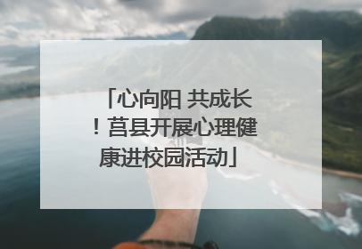 心向阳 共成长！莒县开展心理健康进校园活动