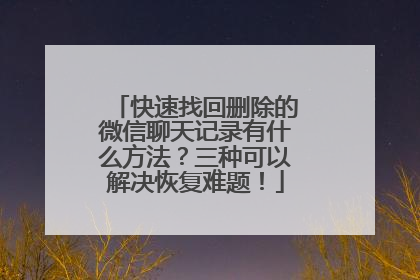 快速找回删除的微信聊天记录有什么方法？三种可以解决恢复难题！