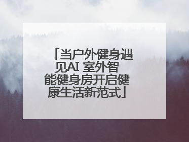 当户外健身遇见AI 室外智能健身房开启健康生活新范式