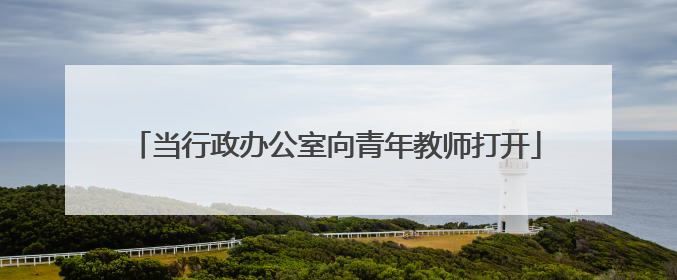 当行政办公室向青年教师打开