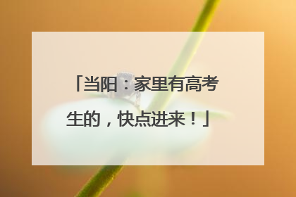 当阳：家里有高考生的，快点进来！