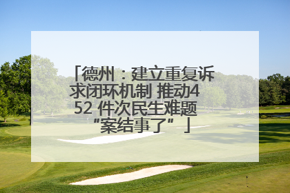 德州：建立重复诉求闭环机制 推动452 件次民生难题 “案结事了”