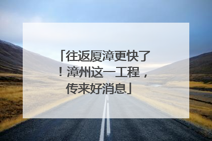 往返厦漳更快了！漳州这一工程，传来好消息