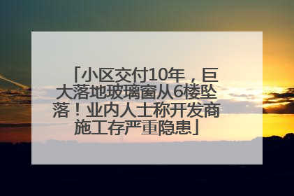 小区交付10年，巨大落地玻璃窗从6楼坠落！业内人士称开发商施工存严重隐患