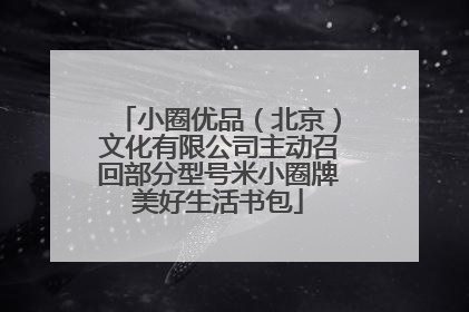 小圈优品（北京）文化有限公司主动召回部分型号米小圈牌美好生活书包