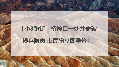 小8跑街｜桥梓口一处井盖破损存隐患 市民盼立即整修