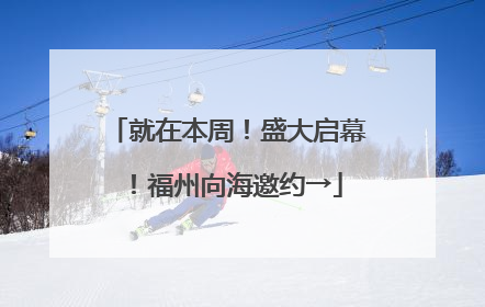 就在本周！盛大启幕！福州向海邀约→