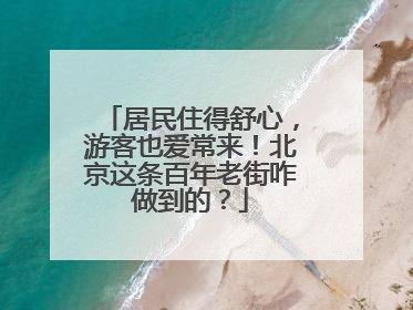 居民住得舒心，游客也爱常来！北京这条百年老街咋做到的？