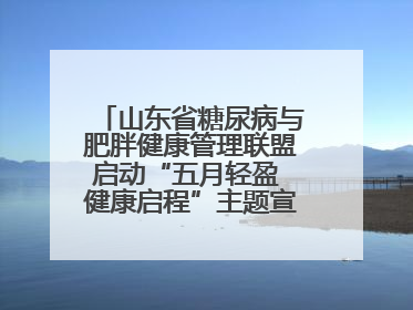 山东省糖尿病与肥胖健康管理联盟启动“五月轻盈 健康启程”主题宣传月活动